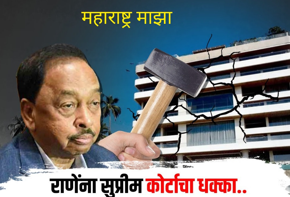 नारायण राणे यांना सुप्रीम कोर्टाचा दणका, राणेंच्या बंगल्यावर पडणार हातोडा